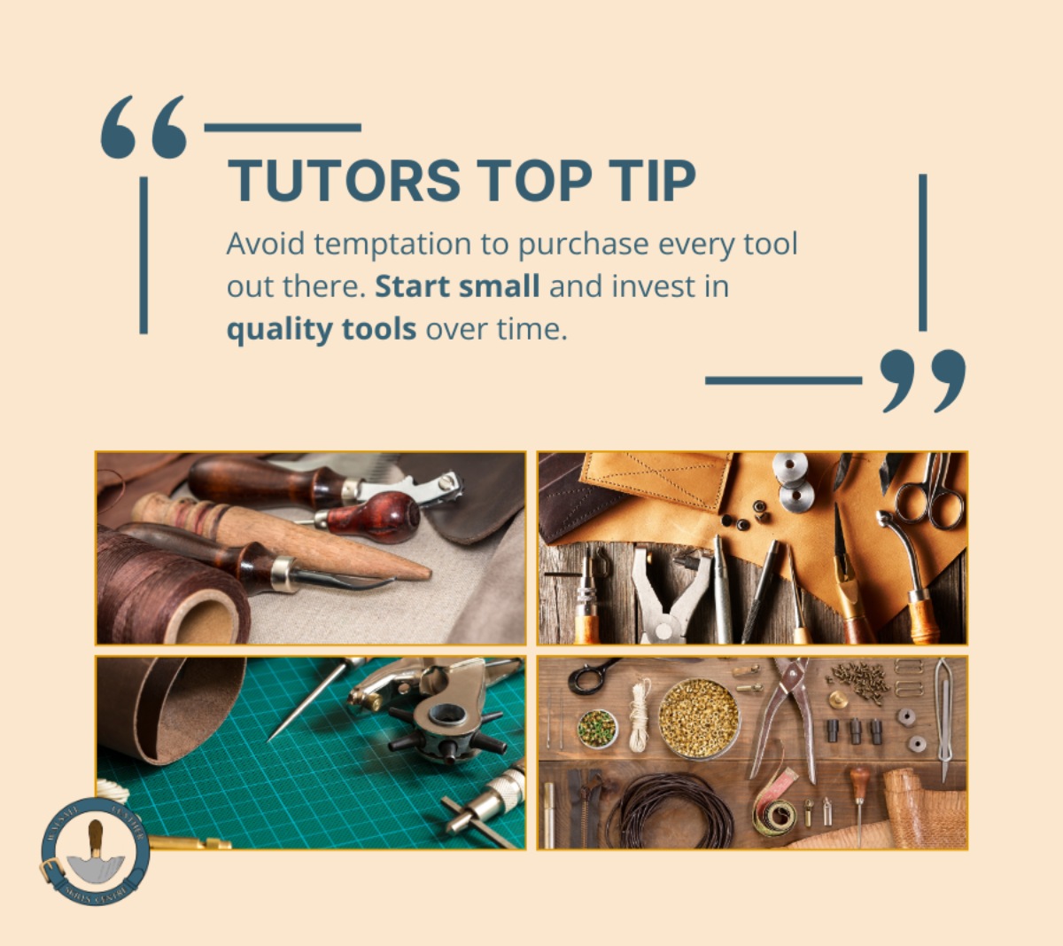 Tutors Top Tip at Walsall Leather Skills centre graphic with ‘While it might be tempting to purchase every tool out there, it’s better to start small and invest in quality tools over time.’ Along with the Walsall Leather Skills Centre logo and four images showing collections of leather tools on cutting boards.