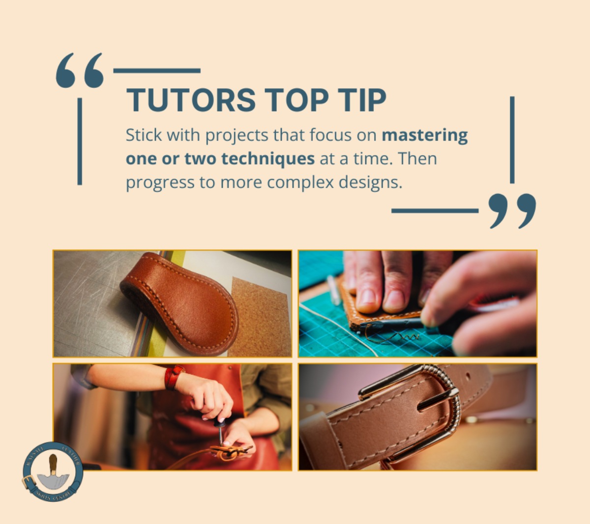 Tutors Top Tip at Walsall Leather Skills centre graphic with ‘Stick with projects that focus on mastering one or two techniques at a time. Then progress to more complex designs.’ Along with the Walsall Leather Skills Centre logo and two images showing a leather belt and two photos showing a leather bookmark both made on the foundation course. 