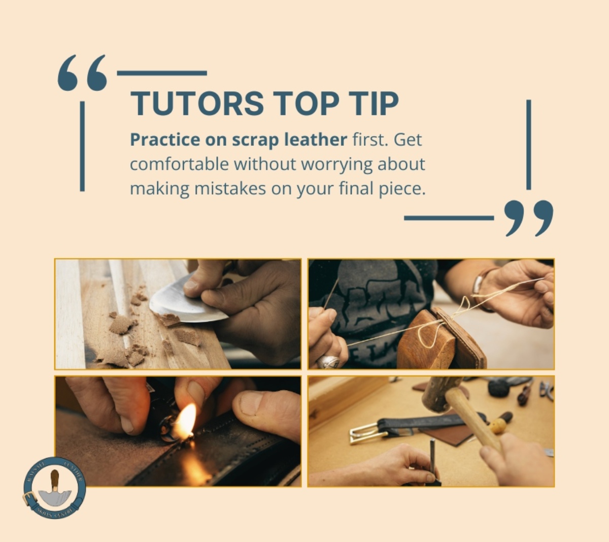 utors Top Tip: A quote graphic that states: practice on scrap leather first. Get comfortable without worrying about making mistakes on your final piece. There are four photos showing students working on leather in the Foundation Course. Photos show stitching leather, tidying thread but sealing the end with a flame, using a round knife to cut leather and a hammer being used assist the insertion of a hole into a leather strap. The Walsall Leather Skills Centre Logo at the bottom left of the image.