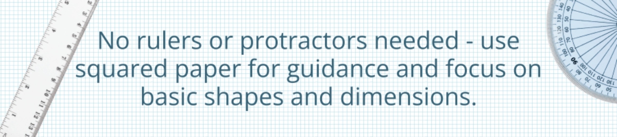 This is a graphic image that states ‘no rulers or protractors needed - use square paper for guidance and focus on basic shapes and dimensions’ on top of graph paper with a ruler and a protractor to the side of the writing.